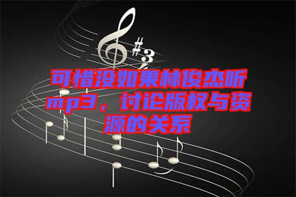 可惜沒如果林俊杰聽mp3，討論版權(quán)與資源的關(guān)系