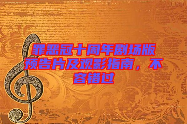 罪惡冠十周年劇場版預(yù)告片及觀影指南，不容錯(cuò)過