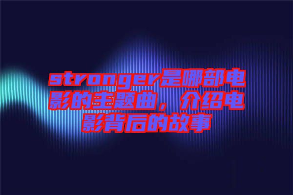 stronger是哪部電影的主題曲，介紹電影背后的故事