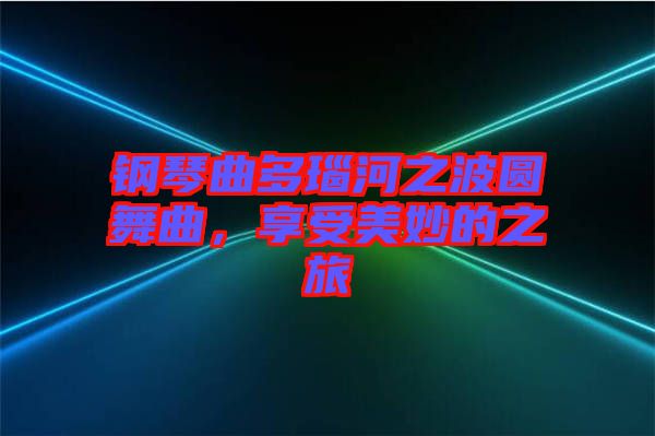 鋼琴曲多瑙河之波圓舞曲，享受美妙的之旅