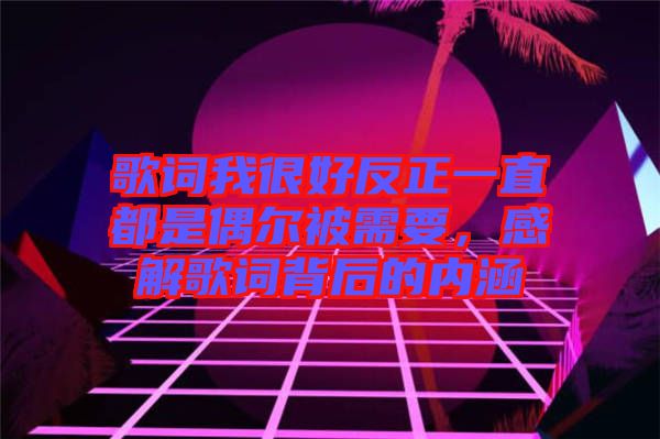 歌詞我很好反正一直都是偶爾被需要，感解歌詞背后的內(nèi)涵