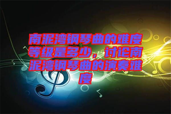 南泥灣鋼琴曲的難度等級(jí)是多少，討論南泥灣鋼琴曲的演奏難度