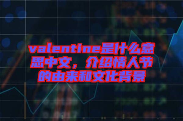 valentine是什么意思中文，介紹情人節(jié)的由來和文化背景