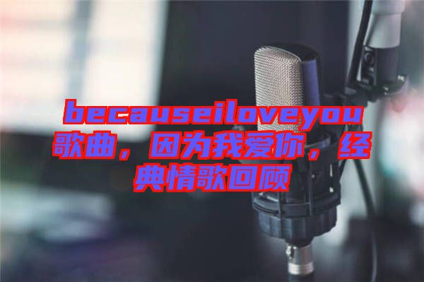 becauseiloveyou歌曲，因?yàn)槲覑勰?，?jīng)典情歌回顧