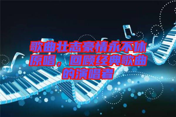 歌曲壯志豪情永不休原唱，回顧經(jīng)典歌曲的演唱者