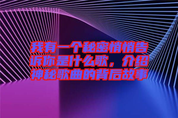 我有一個(gè)秘密悄悄告訴你是什么歌，介紹神秘歌曲的背后故事