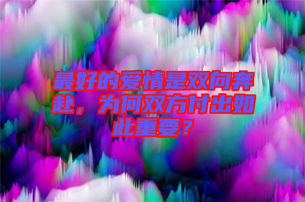 最好的愛情是雙向奔赴，為何雙方付出如此重要？