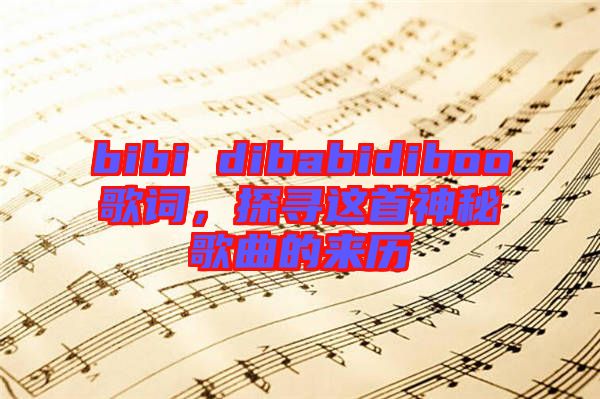 bibi dibabidiboo歌詞，探尋這首神秘歌曲的來歷