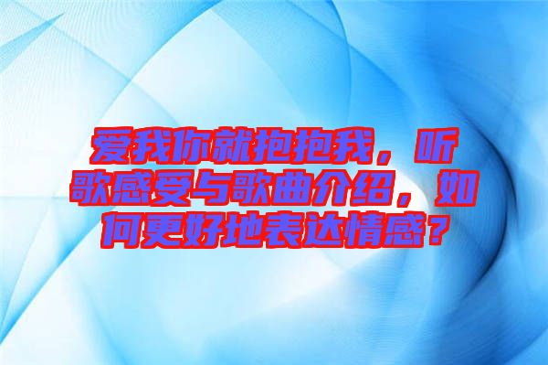 愛我你就抱抱我，聽歌感受與歌曲介紹，如何更好地表達(dá)情感？