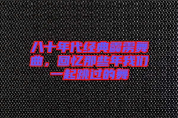 八十年代經(jīng)典霹靂舞曲，回憶那些年我們一起跳過(guò)的舞