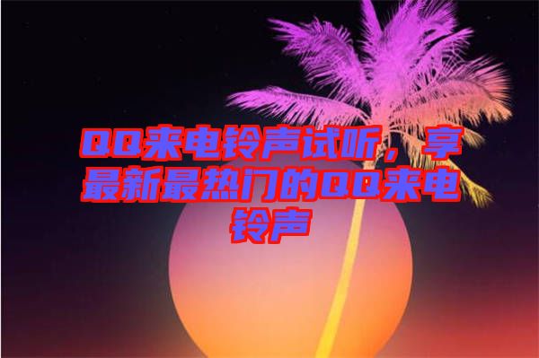 QQ來電鈴聲試聽，享最新最熱門的QQ來電鈴聲