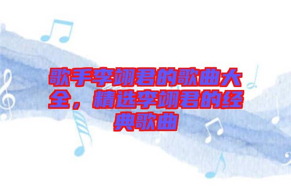 歌手李翊君的歌曲大全，精選李翊君的經(jīng)典歌曲