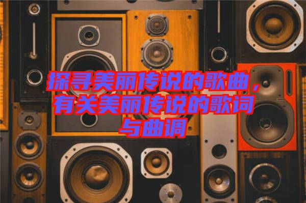 探尋美麗傳說的歌曲，有關(guān)美麗傳說的歌詞與曲調(diào)