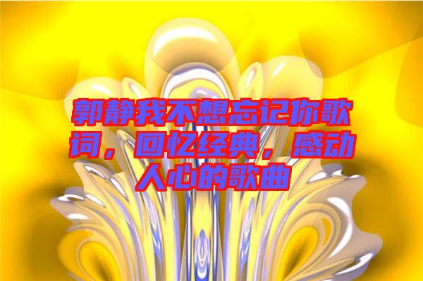 郭靜我不想忘記你歌詞，回憶經(jīng)典，感動(dòng)人心的歌曲