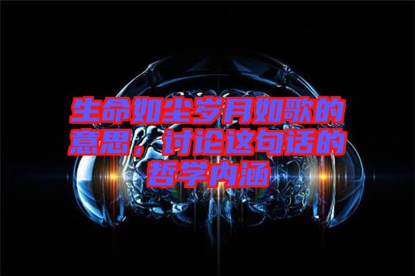 生命如塵歲月如歌的意思，討論這句話的哲學(xué)內(nèi)涵