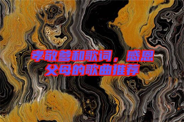 孝敬爹和歌詞，感恩父母的歌曲推薦