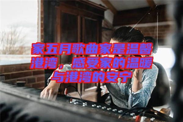 家五月歌曲家是溫馨港灣，感受家的溫暖與港灣的安寧