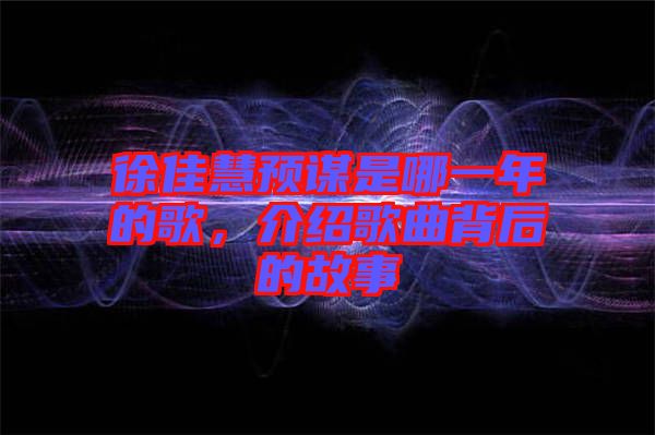 徐佳慧預謀是哪一年的歌，介紹歌曲背后的故事