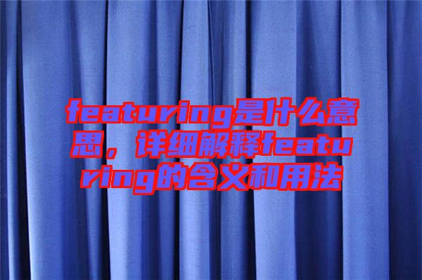 featuring是什么意思，詳細解釋featuring的含義和用法