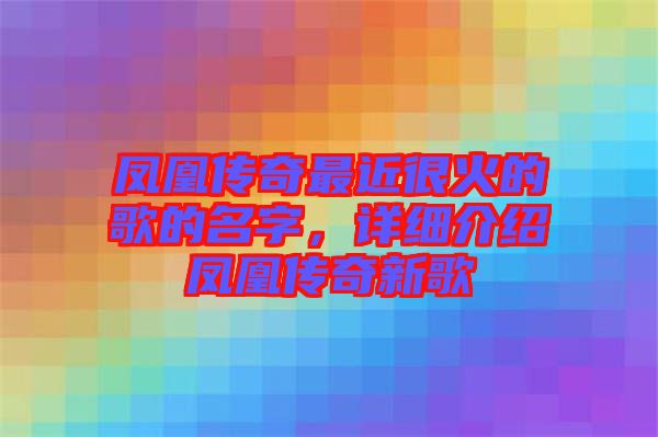 鳳凰傳奇最近很火的歌的名字，詳細(xì)介紹鳳凰傳奇新歌