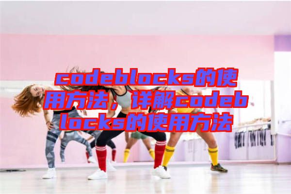 codeblocks的使用方法，詳解codeblocks的使用方法