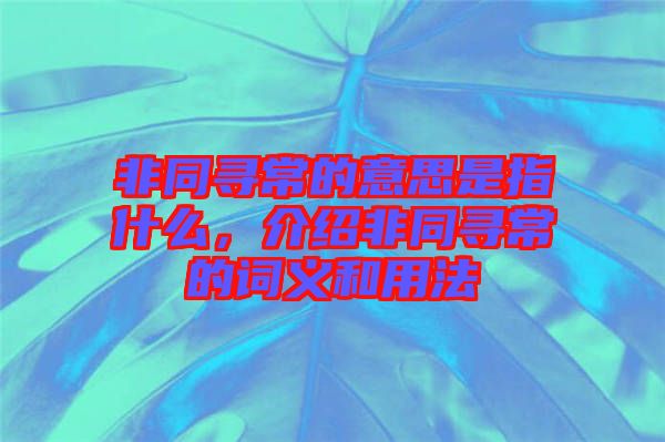 非同尋常的意思是指什么，介紹非同尋常的詞義和用法