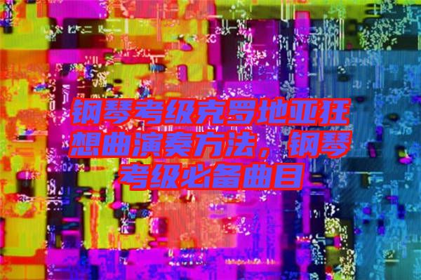 鋼琴考級(jí)克羅地亞狂想曲演奏方法，鋼琴考級(jí)必備曲目