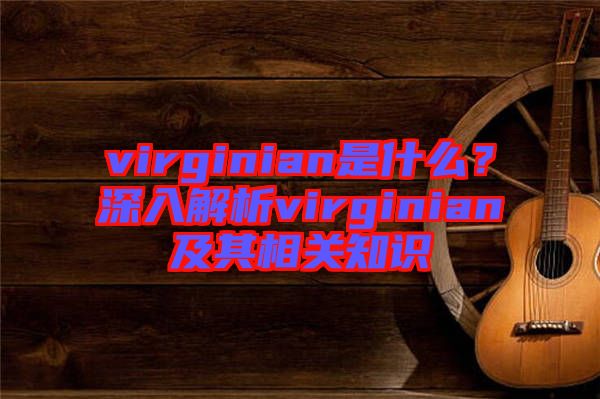 virginian是什么？深入解析virginian及其相關(guān)知識(shí)