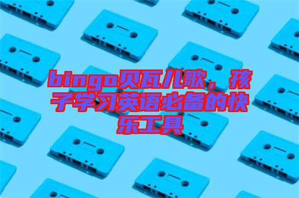 bingo貝瓦兒歌，孩子學習英語必備的快樂工具