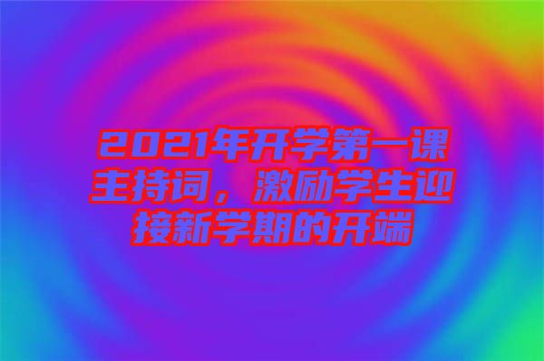 2021年開學(xué)第一課主持詞，激勵(lì)學(xué)生迎接新學(xué)期的開端