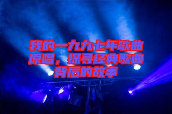 我的一九九七年歌曲原唱，探尋經(jīng)典歌曲背后的故事