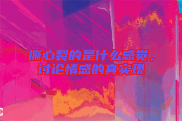 撕心裂的是什么感覺，討論情感的真實(shí)現(xiàn)