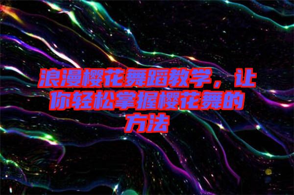 浪漫櫻花舞蹈教學(xué)，讓你輕松掌握櫻花舞的方法