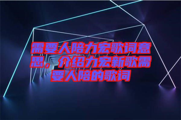 需要人陪力宏歌詞意思，介紹力宏新歌需要人陪的歌詞