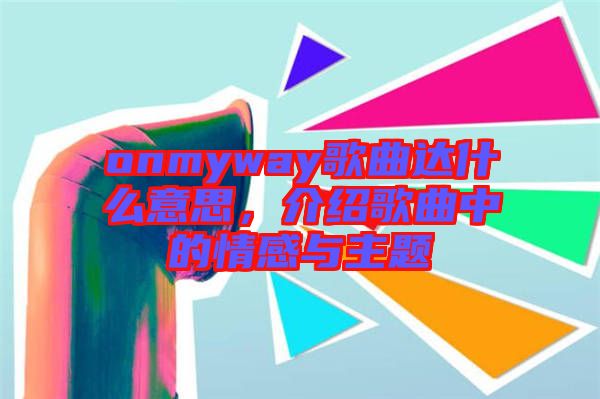 onmyway歌曲達什么意思，介紹歌曲中的情感與主題