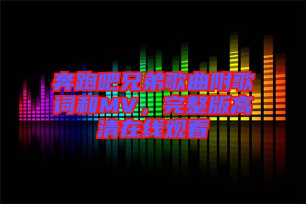 奔跑吧兄弟歌曲附歌詞和MV，完整版高清在線觀看