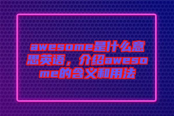 awesome是什么意思英語，介紹awesome的含義和用法