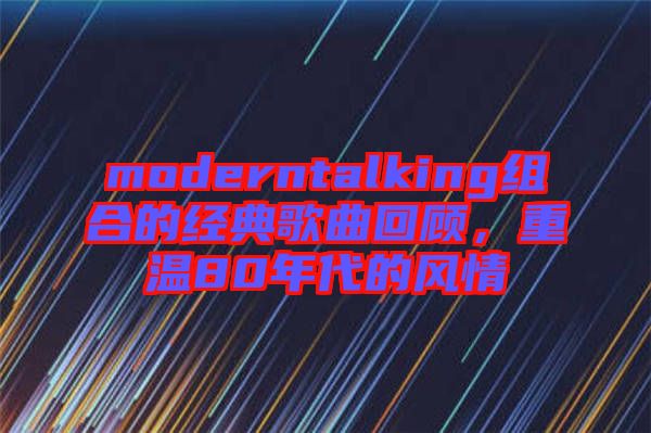 moderntalking組合的經(jīng)典歌曲回顧，重溫80年代的風(fēng)情