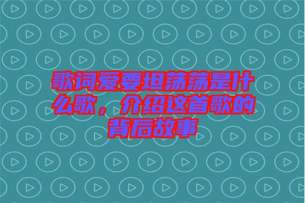 歌詞愛要坦蕩蕩是什么歌，介紹這首歌的背后故事