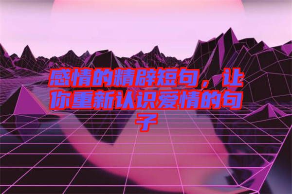 感情的精辟短句，讓你重新認(rèn)識愛情的句子