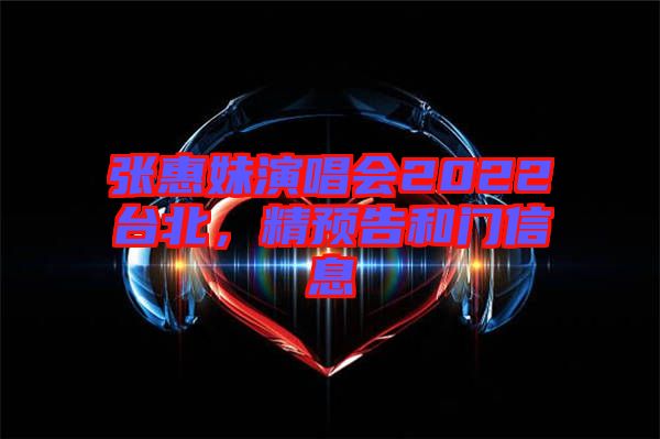 張惠妹演唱會(huì)2022臺(tái)北，精預(yù)告和門信息