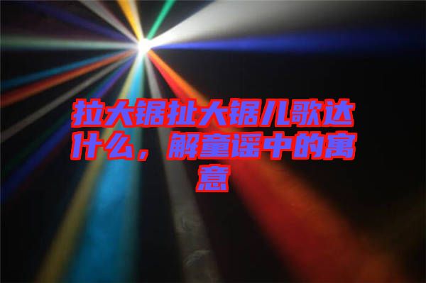 拉大鋸扯大鋸兒歌達什么，解童謠中的寓意