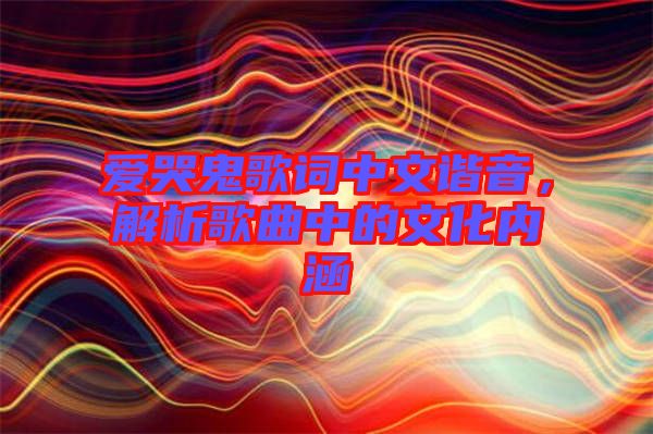 愛哭鬼歌詞中文諧音，解析歌曲中的文化內(nèi)涵