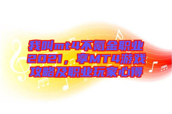 我叫mt4不氪金職業(yè)2021，享MT4游戲攻略及職業(yè)玩家心得