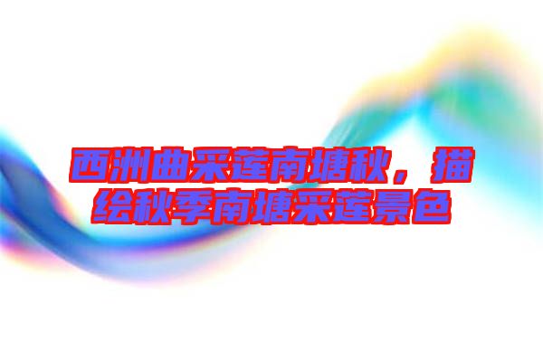 西洲曲采蓮南塘秋，描繪秋季南塘采蓮景色