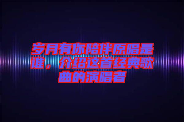 歲月有你陪伴原唱是誰，介紹這首經(jīng)典歌曲的演唱者