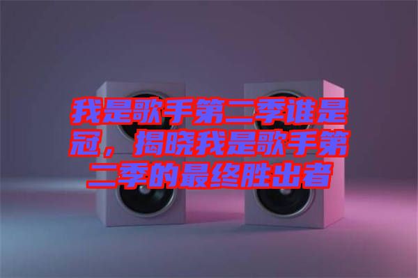 我是歌手第二季誰是冠，揭曉我是歌手第二季的最終勝出者