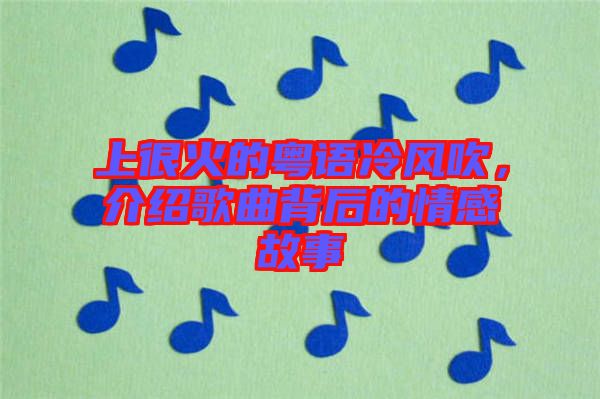 上很火的粵語冷風(fēng)吹，介紹歌曲背后的情感故事