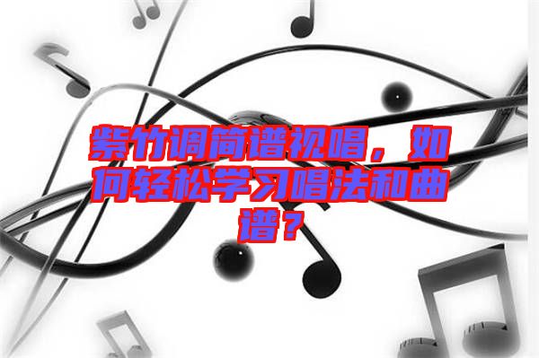 紫竹調(diào)簡(jiǎn)譜視唱，如何輕松學(xué)習(xí)唱法和曲譜？