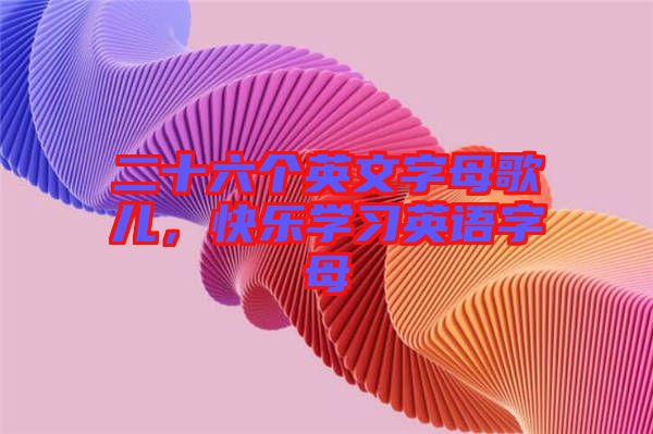 二十六個(gè)英文字母歌兒，快樂(lè)學(xué)習(xí)英語(yǔ)字母